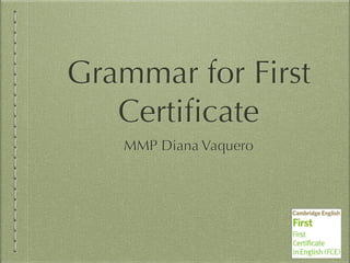 Grammar for First
Certificate
MMP Diana Vaquero
 