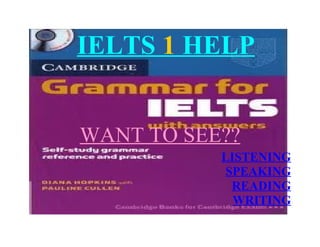 IELTS 1 HELP


WANT TO SEE??
           LISTENING
            SPEAKING
             READING
             WRITING
 