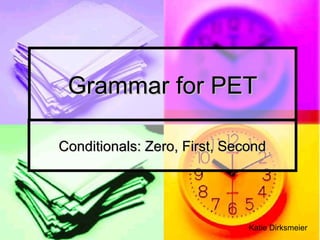 Grammar for PETGrammar for PET
Conditionals: Zero, First, SecondConditionals: Zero, First, Second
Katie Dirksmeier
 