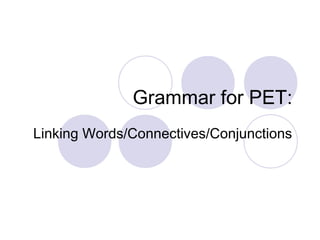 Grammar for PET:
Linking Words/Connectives/Conjunctions
 