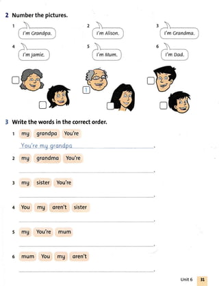 3 Writethewordsinthecorrectorder.
1 mg grondpo You're
You'remg grondpo
2 mg grondmo You're
D
3 mU sister You're
4 You mg oren't sister
5 mg You're mum
6 mum You mg oren't
Unit6
 