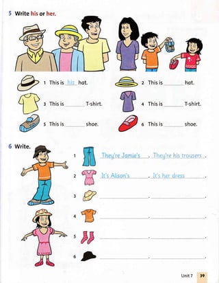 5 Writehisor her.
t Thisis it.", hot.
E Thisis T-shirt.
s Thisis shoe.
,A
@} 2 Thisis hot.
Thisis T-shirt.
Thisis shoe.
. TherJ'rchistrouscrs
. li
'.: ft €rI' Cl,.€,S.!
c
D
Unit7
 