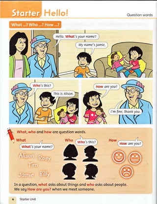 Questionwords
Heflo.what'syourname?
Myname's1amie.
Who'sthis?
rhisisAlison.
l'mftne,thankyou.
Whot,who ondhoworequestionwords.
Who
+c=
€
In o question,whot osksoboutthingsondwho osksoboutpeople.
WesogHoworegou?whenwe meetsomeone.
StorterUnit
Who'sthis?
 