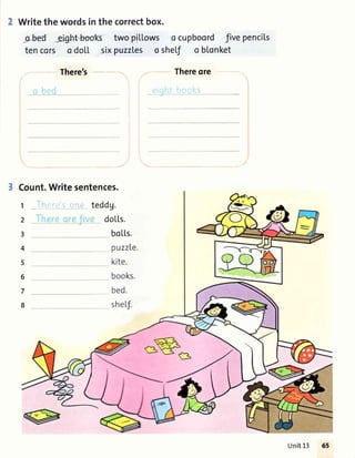 Writethe wordsin the correctbox.
-abed' ;Jght-ffi- two pitlows o cupboord fivepencils
tencors o doLL sixpuzzles o shef o blonket
There's
o bed
- Thereore
a -" ,ocRS
Count.Writesentences.
t _l'ircri?-oruEteddg.
doLl,s.
boLls.
puzz[e.
kite.
books.
bed.
sheLf.
Unit13
 