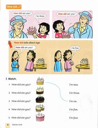 How old areyou?
Howold osksoboutoge.
I'm two.
3 Motch.
1 Howoldoregou?
2 Howoldoregou?
3 Howoldoregou?
4 Howoldoregou?
5 Howoldoregou?
StorterUnit
/rnrfu,g
&n#,
w I'mthree.
I'm six.
I'mfive.
I'm four.
 