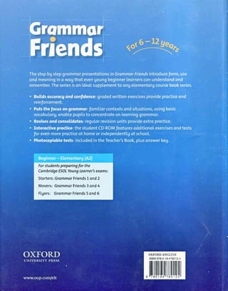 Forstudentspreparingfor the
CambridgeESOLYoung Learner'sexamsi
Storters:GrommorFriendsLond2
Movers:GrommorFriends3 ond4
Ftgers:GrommorFriends5ond6
OXFORDENGTISH
tsBN978-0-19-478012-!
,t|[illtililltl
 