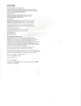 OX.FORD
UNIVBRSITY PRESS
Great Clarendon Street, Odord ox2 5DP
Ordord University Pressis a department ofthe University ofOrdord.
It fiIthers the UniversitSrsobjective ofexcellence in researcIl scholarship,
and education by publishing worldwide in
Oxford NewYork
Auckland CapeTown Dares Salaarn HongKong Karachi
Kualalumpur Madrid Melboume MexicoOty Nafuobi
New Delhi Shanghai Taipei Toronto
Withofrces in
Argentina Austria Brazil Chile CzechRepublic Frere Greece
Guatemala Hungary ltaly Japan Poland Forqgrl Sngrfut
SouthKorea Switzerland Thailand Turkey LJkrein Vam
oxroro and oxroRD ENGLTSHare registg€d tr& E r< d'
Oxford University Pressin the IJKand in ccnein & mb
O Odord University Presszoro
The mord rights ofthe author harebetosd
Databaseright O)dord University Press@efrrl
First published 2o1o
2073 2072 2011 2O1O
1098765432
Nounauthorizedphm.ry-
All rights reserved-No pen dilri< Iff.-ir ryh np*'at-
stored in a retrieral sylttm. c m-rL i r; h c !r et E€ans,
without the prior pernis*nf rri*d(HtHrriy Press,
or asexpresslypetmirdbyfer,rrftrrll: drih ft appmpriate
reprographics r{fu alrirrnr r.1*
outside the scopedrt &r d b i b & Ef,f figlls DeParhent,
Odord University Prcrc r ft &s &
You must oc circula d- ts
-
4r& tindng a cow
and you must inpc tl-
-
G-r a q.quirer
Anywebsites n*rtdoitts ;&iaat ia the public domain and
their addressesar fror.*f tf ffi Lhiansiry Pressfor information only.
Otrrd tiniuityPrrs r..l-<
-rcrymsibility
for the content
rsBx: gzEo r9{Fqlr ffi t l@tl
rssx:9?8or9at6;5 &S
hintedinGiD
nuoutr lrfotytd'||ri ttfgbAti!ils At3ncy (ctraracters)and JHS
Studft{Eeehit lrcir
 
