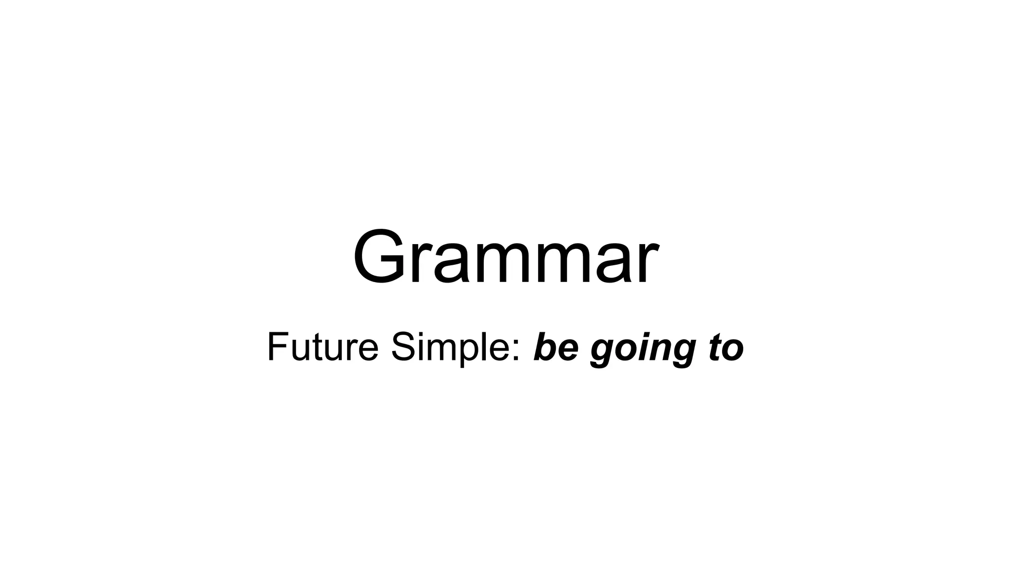 Grammar
Future Simple: be going to