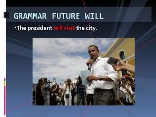 The president will visit the city. GRAMMAR FUTURE WILL