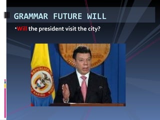 Will the president visit the city? GRAMMAR FUTURE WILL
