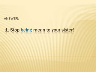 ANSWER:


1. Stop being mean to your sister!
 