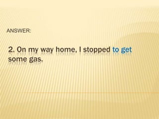 ANSWER:


2. On my way home, I stopped to get
some gas.
 