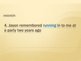 ANSWER:


4. Jason remembered running in to me at
a party two years ago
 