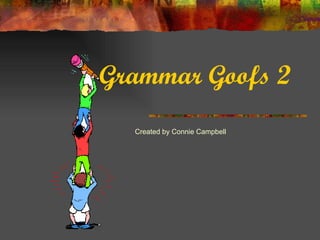 Grammar Goofs 2 Created by Connie Campbell 