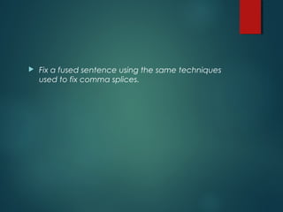  Fix a fused sentence using the same techniques
used to fix comma splices.
 