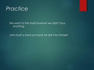 Practice
We went to the mall however we didn’t buy
anything.
John built a shed out back he did it by himself.
 