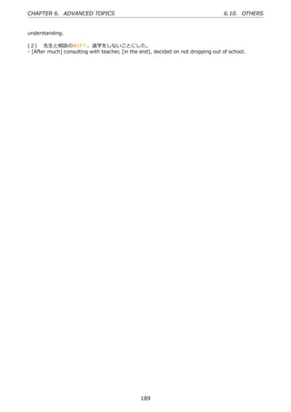 CHAPTER 6. ADVANCED TOPICS                                                        6.10. OTHERS


understanding.

(２)  先⽣と相談のあげく、退学をしないことにした。
- [After much] consulting with teacher, [in the end], decided on not dropping out of school.




                                               189
 