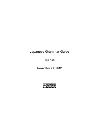 Japanese Grammar Guide
Tae Kim
November 21, 2012
 