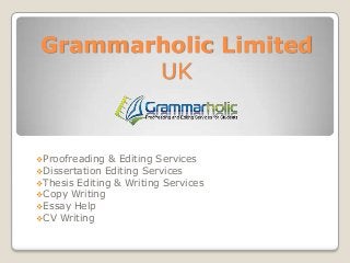 Grammarholic Limited
UK

Proofreading

& Editing Services
Dissertation Editing Services
Thesis Editing & Writing Services
Copy Writing
Essay Help
CV Writing

 