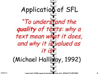 Application of SFL “ To understand the  quality  of texts: why a text mean what it does, and why it is valued as it is”   (Michael Halliday, 1992) 