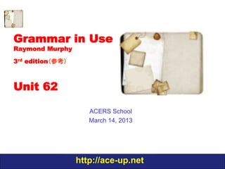 Grammar in Use
Raymond Murphy
3rd edition（参考）



Unit 62
(to, for, so that)

                    ACERS School
                    March 14, 2013

                  http://ace-up.net
 