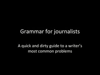 Grammar for journalists

A quick and dirty guide to a writer’s
     most common problems
 