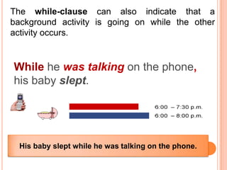 The while-clause can also indicate that a
background activity is going on while the other
activity occurs.


While he was talking on the phone,
his baby slept.




  His baby slept while he was talking on the phone.
 