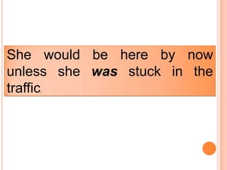 She would be here by now
unless she was stuck in the
traffic.
 