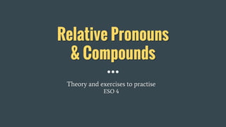 Relative Pronouns
& Compounds
Theory and exercises to practise
ESO 4
 