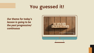 You guessed it!
Our theme for today’s
lesson is going to be
the past progressive/
continuous
 