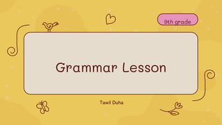 Grammar Lesson
Tawil Duha
9th grade
 
