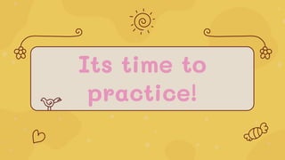 Its time to
practice!
 