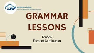 GRAMMAR
LESSONS
Tenses:
Present Continuous
 