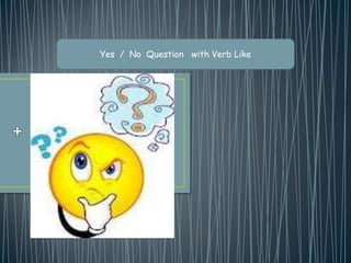 Yes / No Question with Verb Like
 