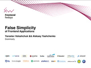 Yaroslav Voloshchuk && Aleksey Yashchenko
Grammarly
False Simplicity
of Frontend Applications
 