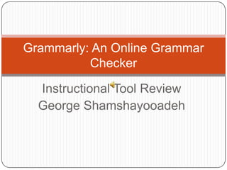 Grammarly: An Online Grammar
          Checker

  Instructional Tool Review
  George Shamshayooadeh
 