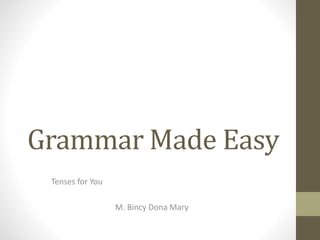 Grammar Made Easy
Tenses for You
M. Bincy Dona Mary
 