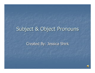 Subject & Object Pronouns

   Created By: Jessica Shirk
 