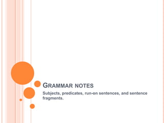 Grammar notes Subjects, predicates, run-on sentences, and sentence fragments. 