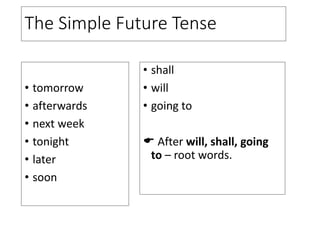The Simple Future Tense
• tomorrow
• afterwards
• next week
• tonight
• later
• soon
• shall
• will
• going to
 After will, shall, going
to – root words.
 