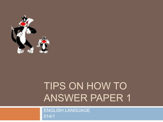 TIPS ON HOW TO
ANSWER PAPER 1
ENGLISH LANGUAGE
014/1
 