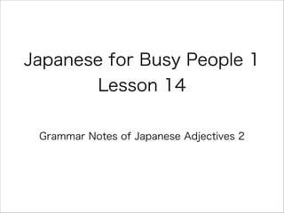 Japanese for Busy People 1
Lesson 14
Grammar Notes of Japanese Adjectives 2
 