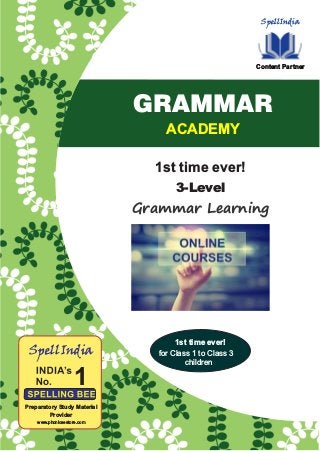 SpellIndia
Content Partner
Grammar Learning
1st time ever!
ACADEMY
GRAMMAR
3-Level
1
SpellIndia
Preparatory Study Material
Provider
www.phonicsestore.com
1st time ever!
for Class 1 to Class 3
children
 