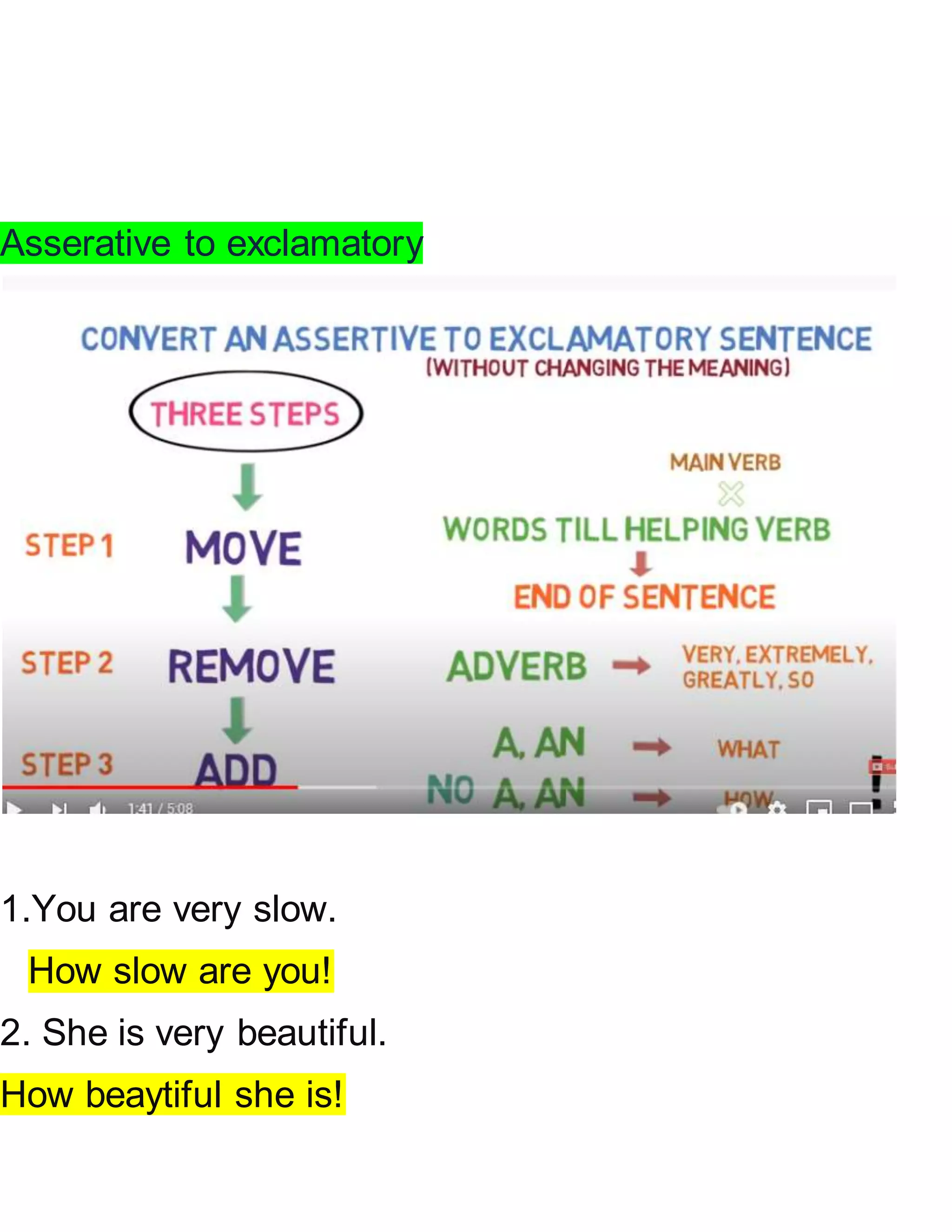 Asserative to exclamatory
1.You are very slow.
How slow are you!
2. She is very beautiful.
How beaytiful she is!
 