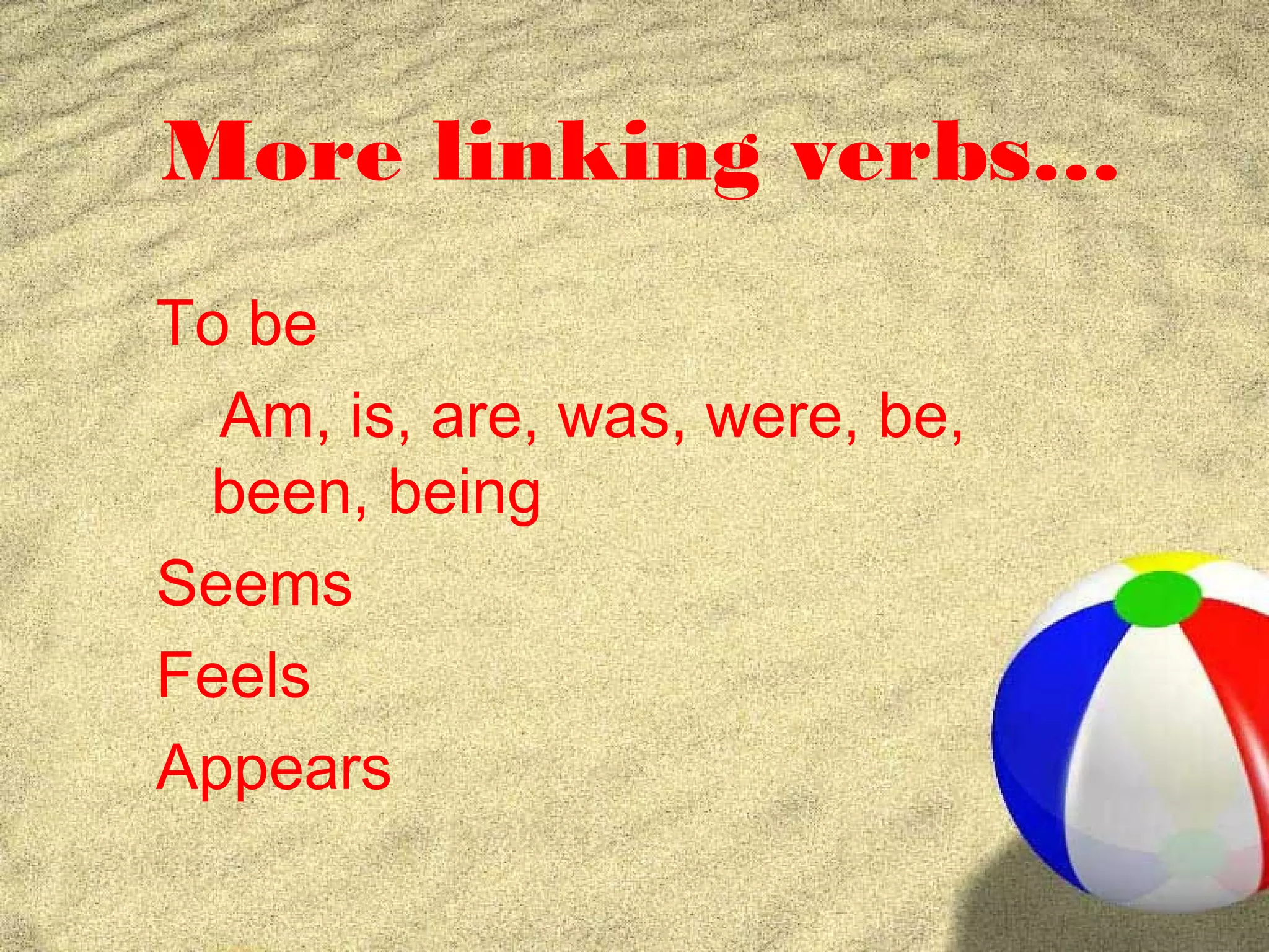 More linking verbs…
To be
  Am, is, are, was, were, be,
 been, being
Seems
Feels
Appears
 
