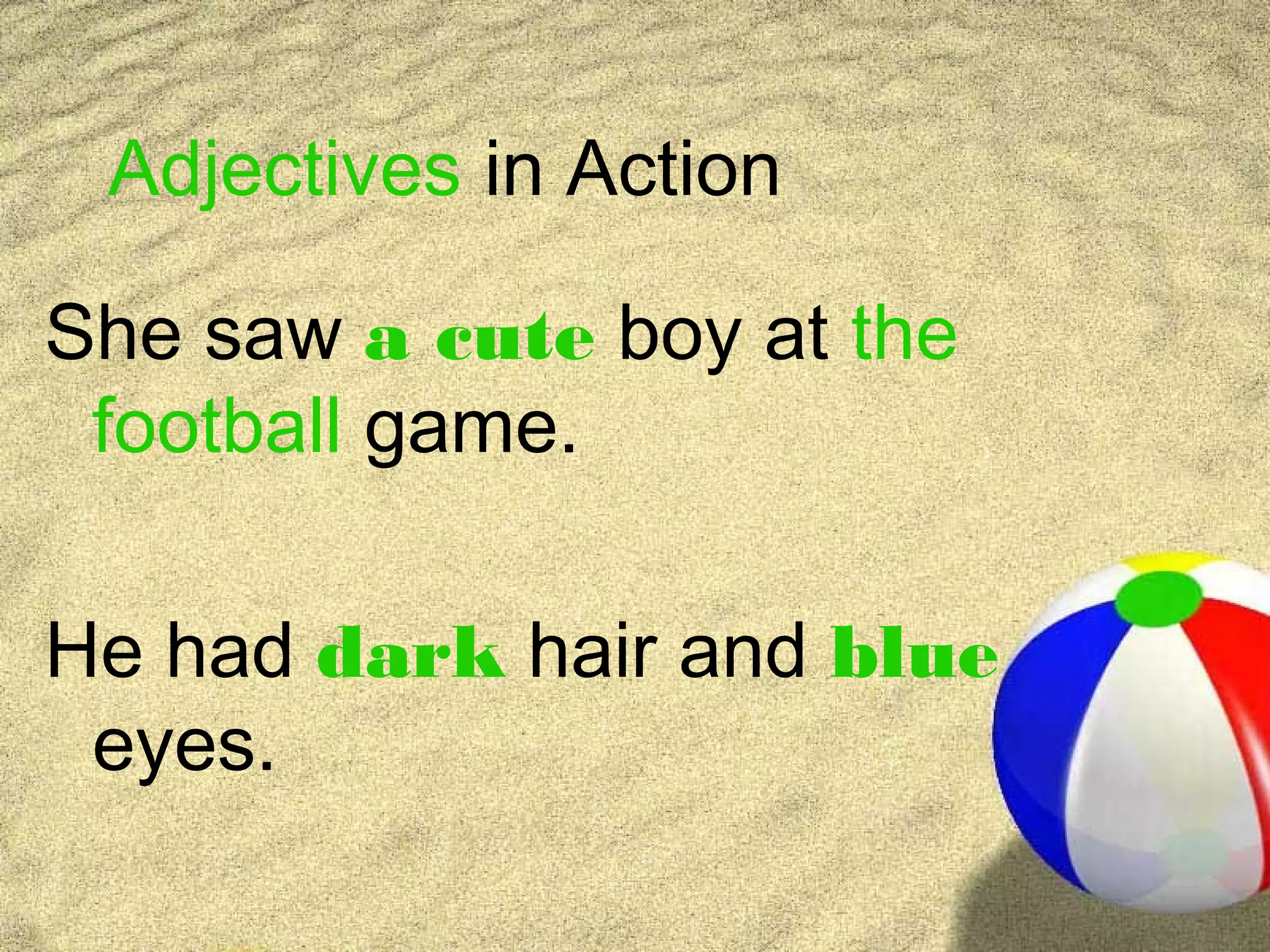 Adjectives in Action

She saw a cute boy at the
 football game.

He had dark hair and blue
 eyes.
 