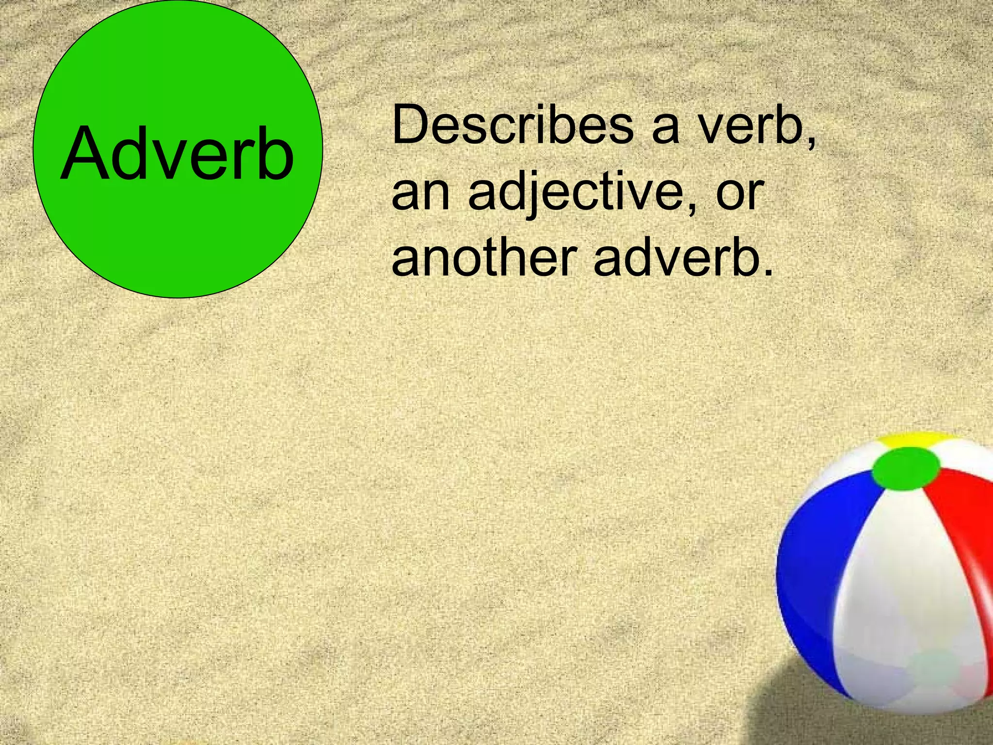 Describes a verb,
Adverb   an adjective, or
         another adverb.
 