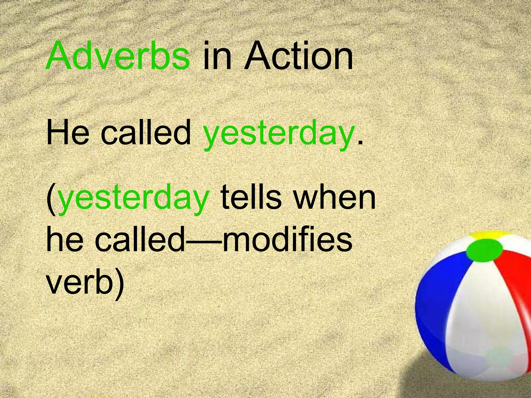 Adverbs in Action
He called yesterday.
(yesterday tells when
he called—modifies
verb)
 