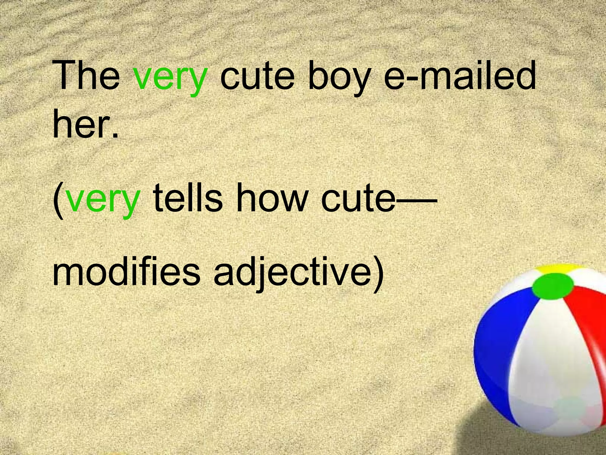 The very cute boy e-mailed
her.
(very tells how cute—
modifies adjective)
 