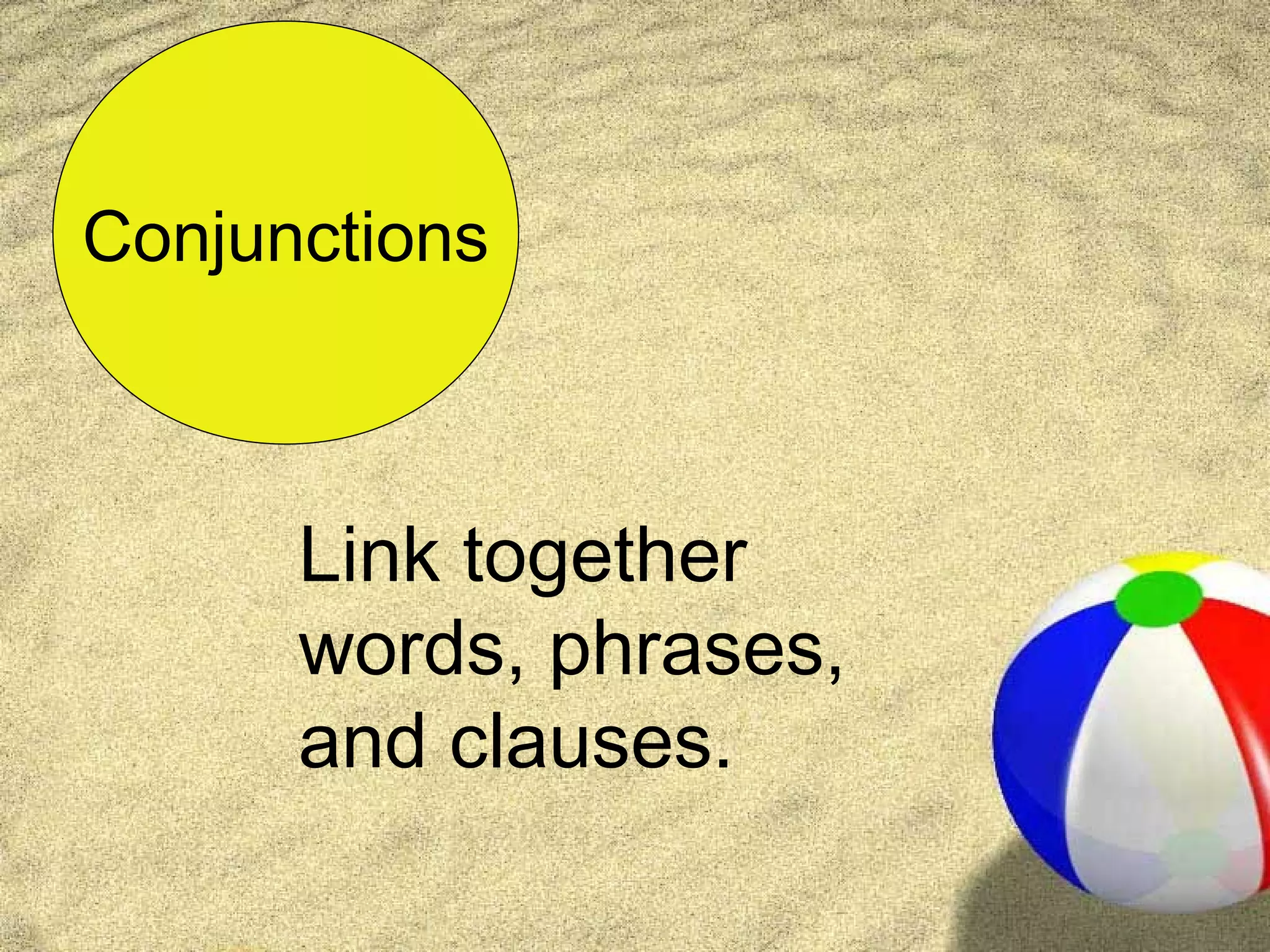 Conjunctions



      Link together
      words, phrases,
      and clauses.
 